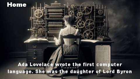 Ada Lovelace wrote the first computer language. Sh was the daughter of Lor Byron.